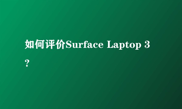 如何评价Surface Laptop 3？