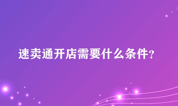 速卖通开店需要什么条件？