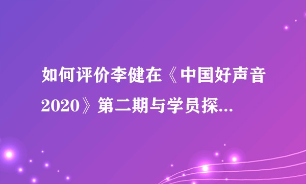 如何评价李健在《中国好声音2020》第二期与学员探讨暗黑音乐的存在意义？