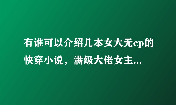 有谁可以介绍几本女大无cp的快穿小说，满级大佬女主的那种快穿文～?