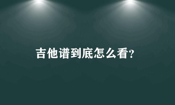 吉他谱到底怎么看？