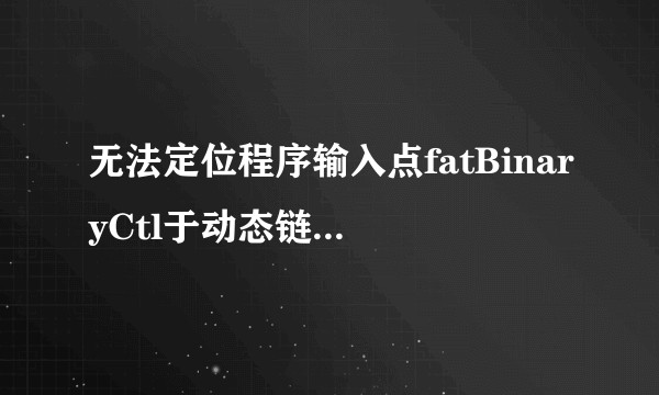 无法定位程序输入点fatBinaryCtl于动态链接库怎么解决?