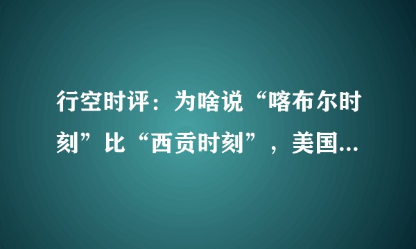 行空时评：为啥说“喀布尔时刻”比“西贡时刻”，美国还要更加不堪100倍？