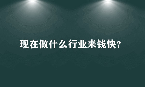 现在做什么行业来钱快？