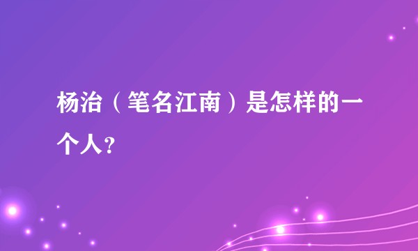 杨治（笔名江南）是怎样的一个人？