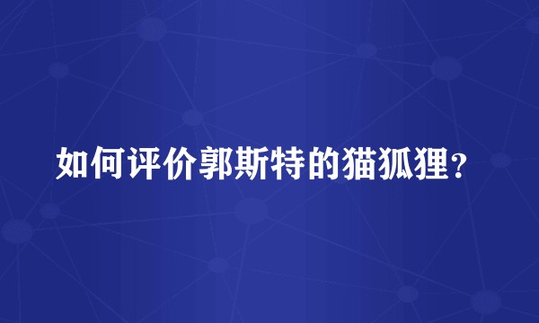 如何评价郭斯特的猫狐狸？