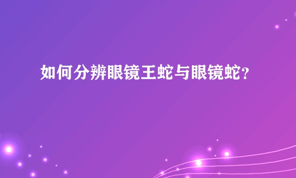如何分辨眼镜王蛇与眼镜蛇？