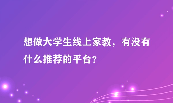 想做大学生线上家教，有没有什么推荐的平台？