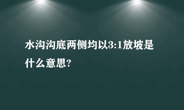 水沟沟底两侧均以3:1放坡是什么意思?