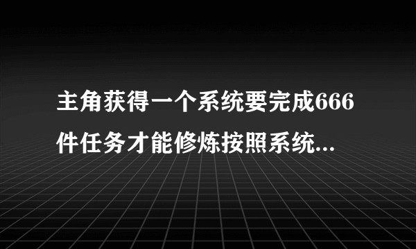 主角获得一个系统要完成666件任务才能修炼按照系统的完成任务，院子里都特别牛逼的鲤鱼是龙母鸡是凤后?