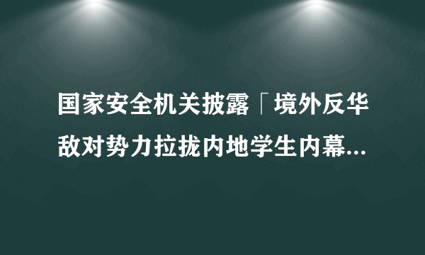 国家安全机关披露「境外反华敌对势力拉拢内地学生内幕」，有哪些信息需要关注？