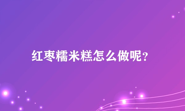 红枣糯米糕怎么做呢？