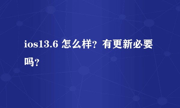 ios13.6 怎么样？有更新必要吗？