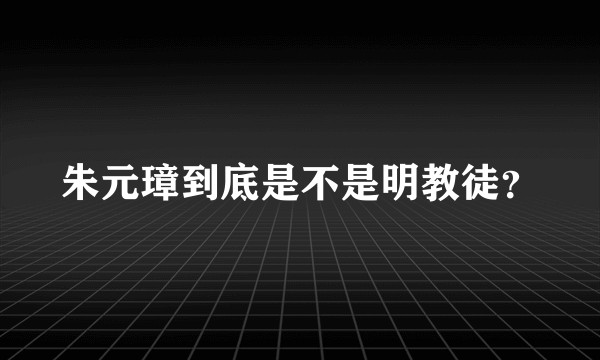 朱元璋到底是不是明教徒？