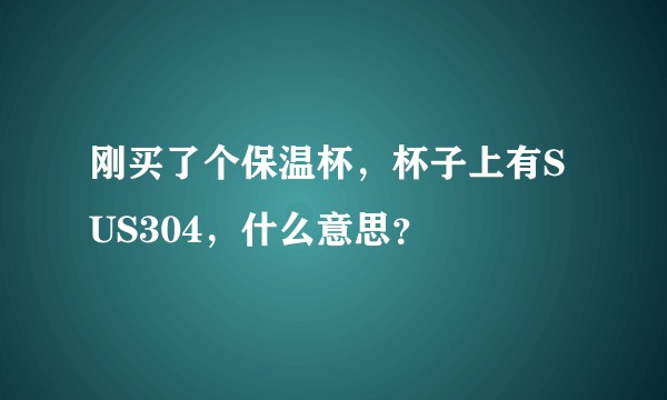 刚买了个保温杯，杯子上有SUS304，什么意思？