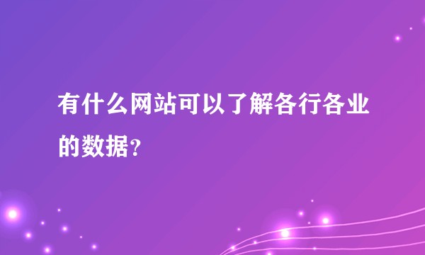 有什么网站可以了解各行各业的数据？