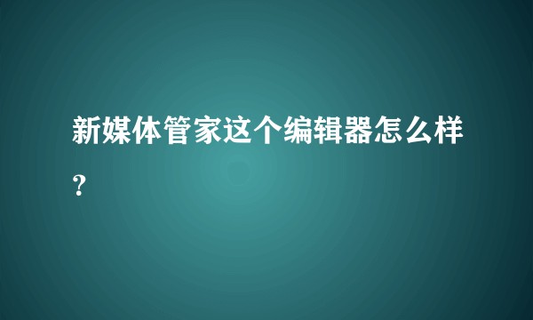 新媒体管家这个编辑器怎么样？