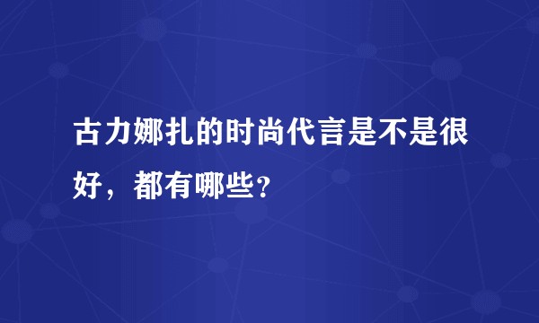 古力娜扎的时尚代言是不是很好，都有哪些？