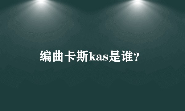 编曲卡斯kas是谁？