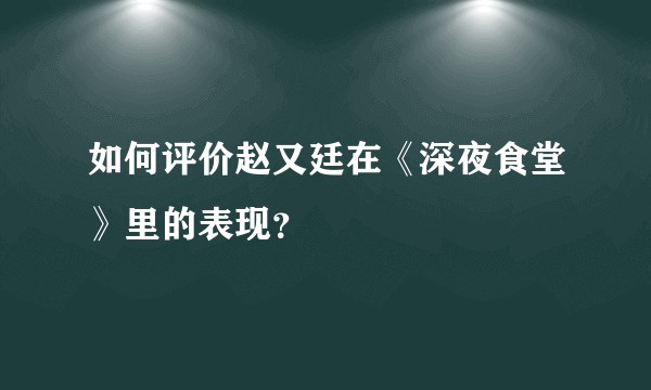 如何评价赵又廷在《深夜食堂》里的表现？