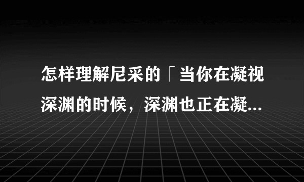 怎样理解尼采的「当你在凝视深渊的时候,深渊也正在凝视着你」?
