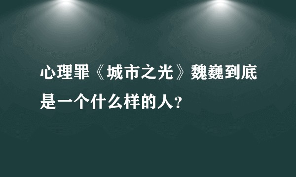 心理罪《城市之光》魏巍到底是一个什么样的人？