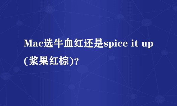 Mac选牛血红还是spice it up(浆果红棕)？