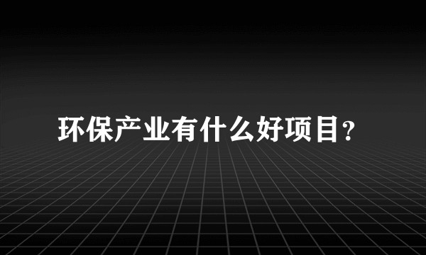环保产业有什么好项目？