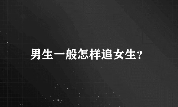 男生一般怎样追女生？