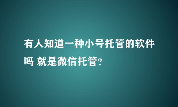 有人知道一种小号托管的软件吗 就是微信托管？