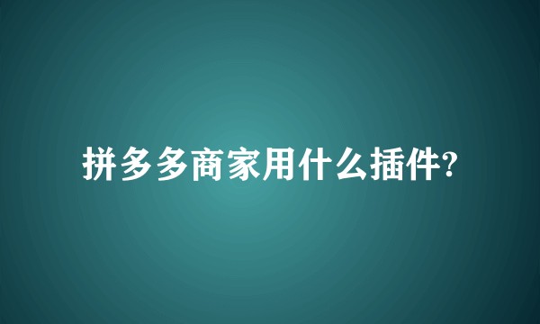 拼多多商家用什么插件?