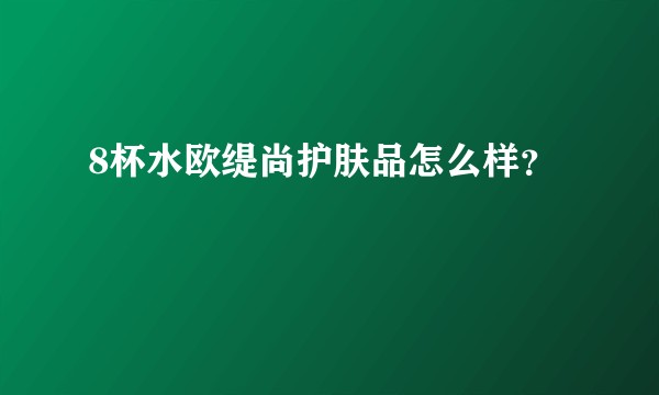 8杯水欧缇尚护肤品怎么样？