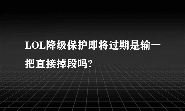 LOL降级保护即将过期是输一把直接掉段吗?