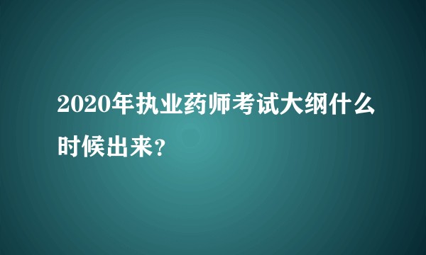 2020年执业药师考试大纲什么时候出来？