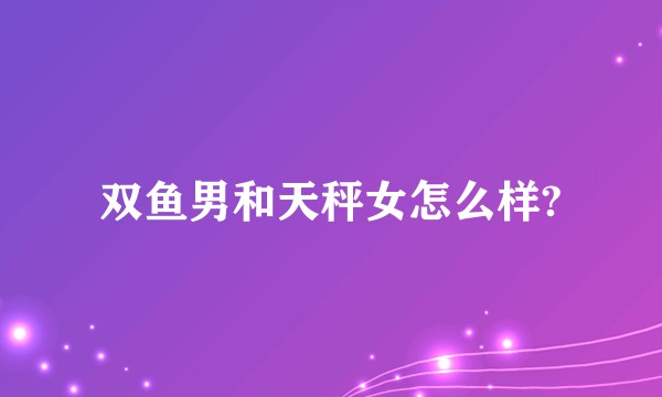 双鱼男和天秤女怎么样?