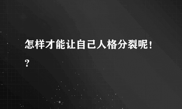 怎样才能让自己人格分裂呢！？