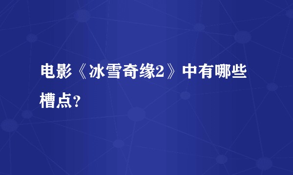 电影《冰雪奇缘2》中有哪些槽点？