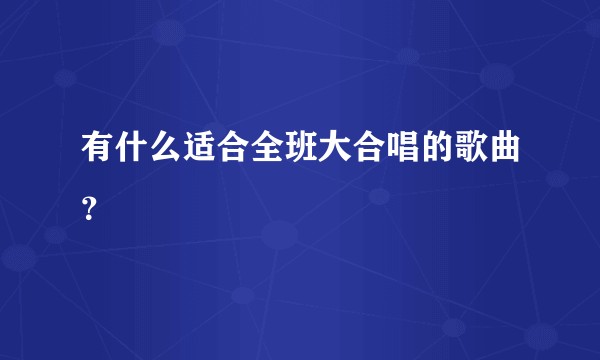 有什么适合全班大合唱的歌曲？