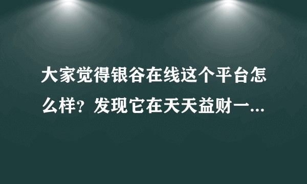 大家觉得银谷在线这个平台怎么样？发现它在天天益财一月标返利2.3%，可靠吗？