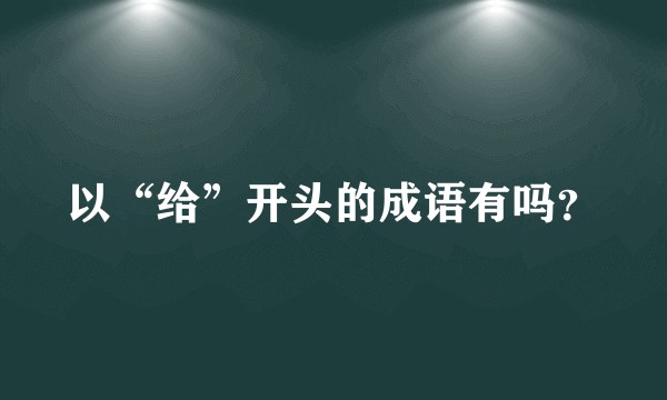 以“给”开头的成语有吗？