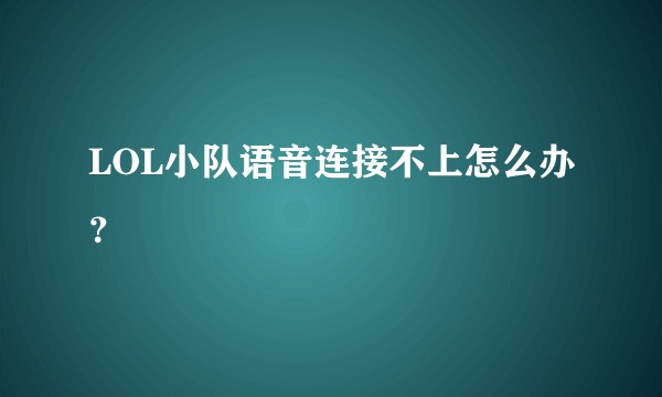 LOL小队语音连接不上怎么办？