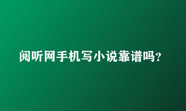 阅听网手机写小说靠谱吗？