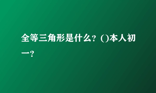 全等三角形是什么？()本人初一？