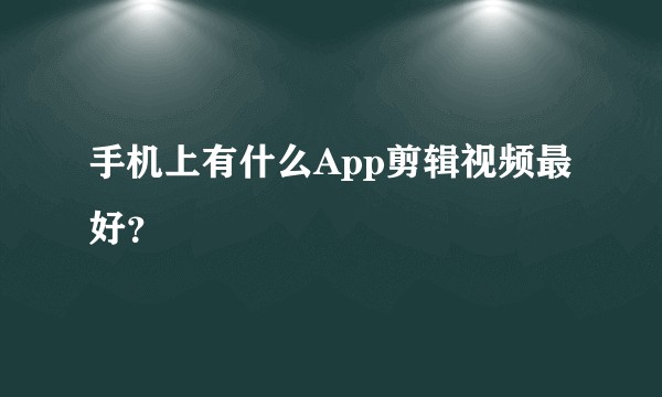 手机上有什么App剪辑视频最好？