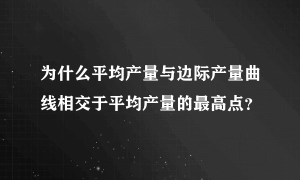 为什么平均产量与边际产量曲线相交于平均产量的最高点？