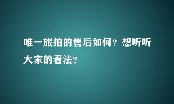 唯一旅拍的售后如何？想听听大家的看法？