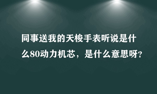 同事送我的天梭手表听说是什么80动力机芯，是什么意思呀？