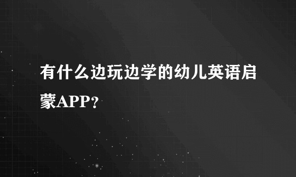 有什么边玩边学的幼儿英语启蒙APP？