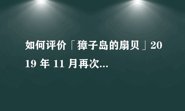 如何评价「獐子岛的扇贝」2019 年 11 月再次出现大规模自然死亡的现象？原因可能是什么？