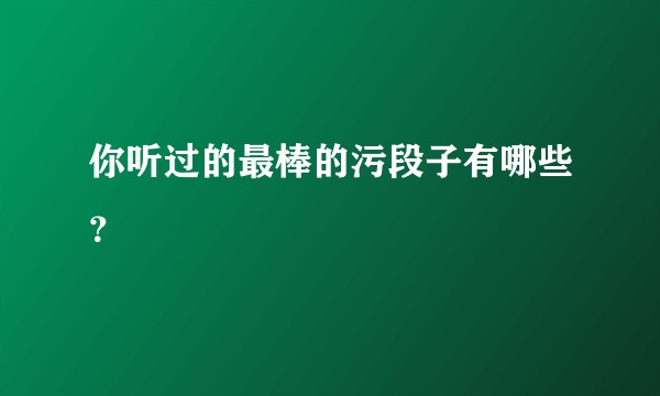 你听过的最棒的污段子有哪些？